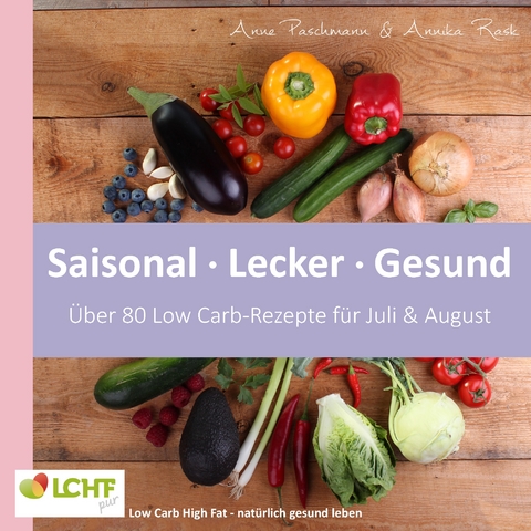 LCHF pur: Saisonal. Lecker. Gesund - &uuml;ber 80 Low Carb-Rezepte f&uuml;r Juli & August - Anne Paschmann, Annika Rask