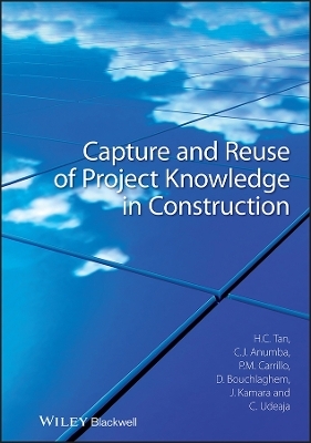 Capture and Reuse of Project Knowledge in Construction - Hai Chen Tan, Chimay J. Anumba, Patricia M. Carrillo, Dino Bouchlaghem, John Kamara