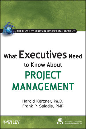 What Executives Need to Know About Project Management -  International Institute for Learning, Harold Kerzner, Frank P. Saladis