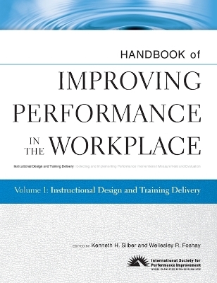 Handbook of Improving Performance in the Workplace, Instructional Design and Training Delivery - Kenneth H. Silber, Wellesley R. Foshay