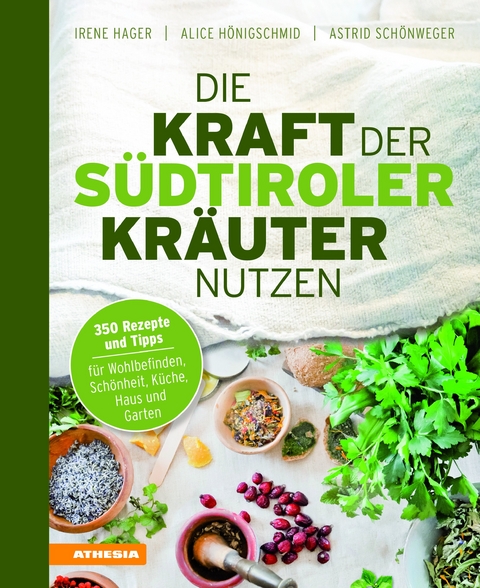 Die Kraft der S&uuml;dtiroler Kr&auml;uter nutzen - Irene Hager, Astrid Sch&ouml;nweger, Alice H&ouml;nigschmid
