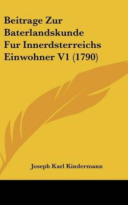 Beitrage Zur Baterlandskunde Fur Innerdsterreichs Einwohner V1 (1790) - Joseph Karl Kindermann