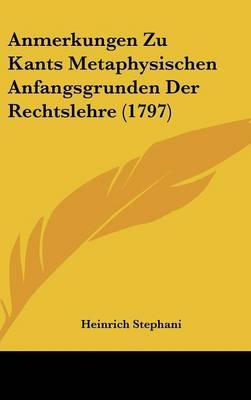 Anmerkungen Zu Kants Metaphysischen Anfangsgrunden Der Rechtslehre (1797) - Heinrich Stephani