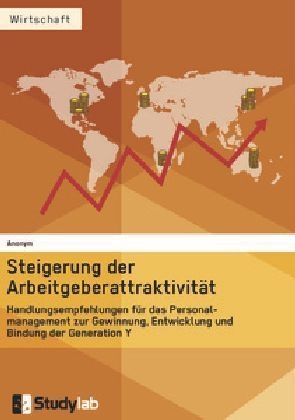 Steigerung der Arbeitgeberattraktivität. Handlungsempfehlungen für das Personalmanagement zur Gewinnung, Entwicklung und Bindung der Generation Y