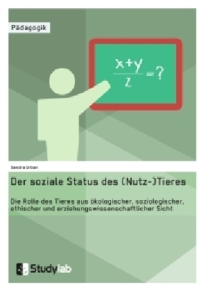 Der soziale Status des (Nutz-)Tieres. Welche Rolle hat es aus ökologischer, soziologischer, ethischer und erziehungswissenschaftlicher Sicht?