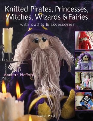 Knitted Pirates, Princesses, Witches, Wizards and Fairies - Annette Hefford