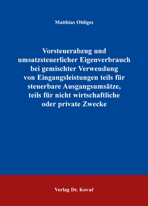 Vorsteuerabzug und umsatzsteuerlicher Eigenverbrauch bei gemischter Verwendung von Eingangsleistungen teils für steuerbare Ausgangsumsätze, teils für nicht wirtschaftliche oder private Zwecke - Matthias Oldiges