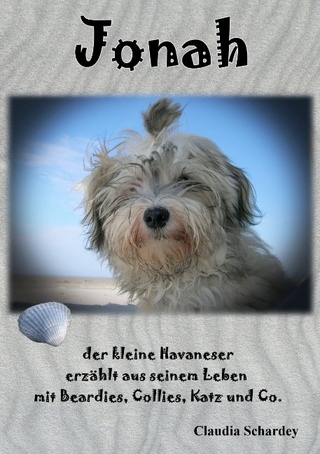 Jonah, der kleine Havaneser erzählt aus seinem Leben mit Beardies, Collies, Katz und Co.