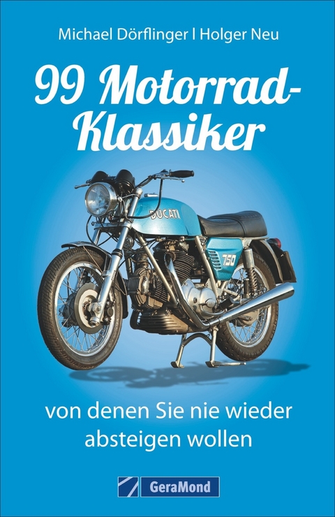 99 Motorrad-Klassiker, von denen Sie nie wieder absteigen wollen - Michael D&ouml;rflinger, Holger Neu