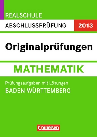 Abschlussprüfung Mathematik: Originalprüfungen - Realschule Baden-Württemberg 2013 / 10. Schuljahr - Prüfungsaufgaben mit Lösungen