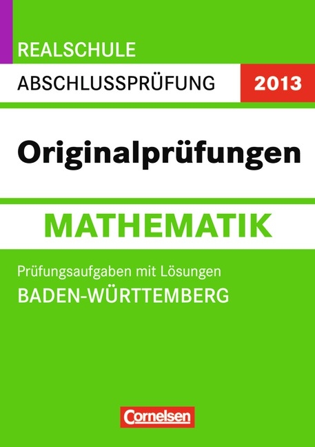 Abschlusspr&uuml;fung Mathematik: Originalpr&uuml;fungen - Realschule Baden-W&uuml;rttemberg 2013 / 10. Schuljahr - Pr&uuml;fungsaufgaben mit L&ouml;sungen - Roland Wei&szlig;er