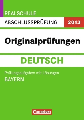 Abschlussprüfung Deutsch: Originalprüfungen - Realschule Bayern 2013 / 10. Jahrgangsstufe - Prüfungsaufgaben mit Lösungen