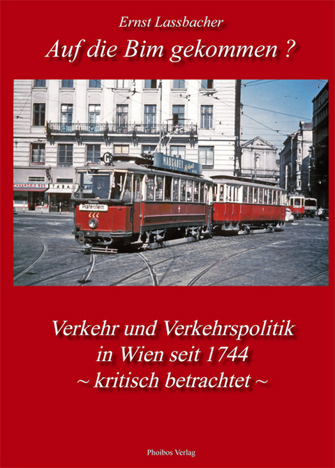 Auf die Bim gekommen? Verkehr und Verkehrspolitik in Wien seit 1744 - kritisch betrachtet - Ernst Lassbacher