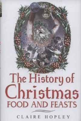 History of Christmas Food and Feasts - Claire Hopley