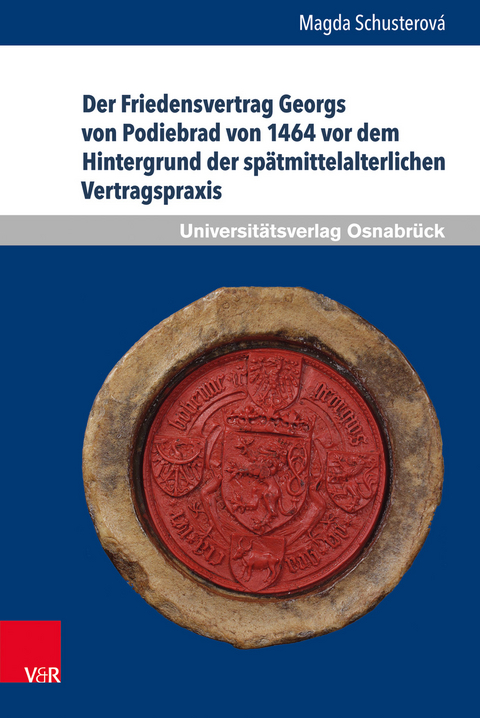 Der Friedensvertrag Georgs von Podiebrad von 1464 vor dem Hintergrund der sp&auml;tmittelalterlichen Vertragspraxis - Magda Schusterov&aacute;