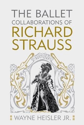The Ballet Collaborations of Richard Strauss - Dr Wayne Heisler  Jr  PhD