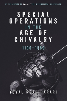 Special Operations in the Age of Chivalry, 1100-1550 - Yuval Noah Harari