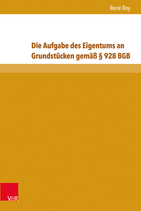 Die Aufgabe des Eigentums an Grundst&uuml;cken gem&auml;&szlig; &sect; 928 BGB - Ren&eacute; Roy