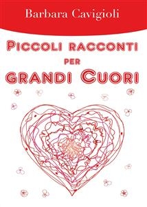 Piccoli racconti per grandi Cuori - Barbara Cavigioli