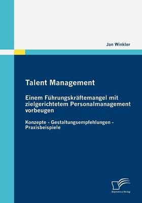 Talent Management: Einem F&uuml;hrungskr&auml;ftemangel mit zielgerichtetem Personalmanagement vorbeugen - Jan Winkler