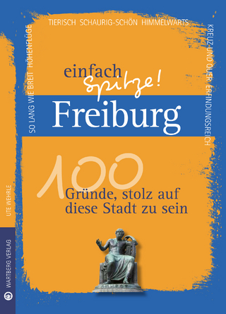 Freiburg - einfach Spitze! 100 Gründe, stolz auf diese Stadt zu sein