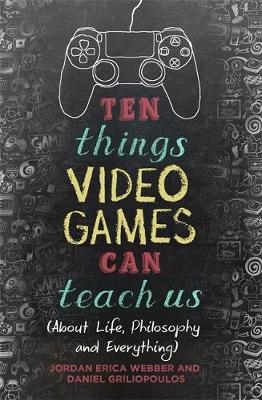 Ten Things Video Games Can Teach Us -  Daniel Griliopoulos,  Jordan Erica Webber
