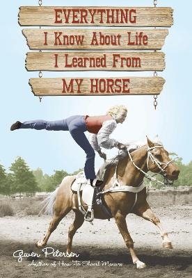 Everything I Know About Life I Learned From My Horse - Gwen Petersen