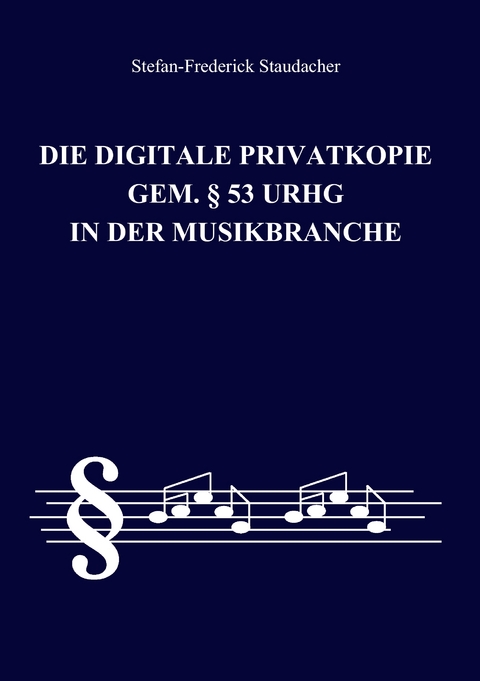 Die digitale Privatkopie gem. &sect; 53 UrhG in der Musikbranche - Stefan-Frederick Staudacher