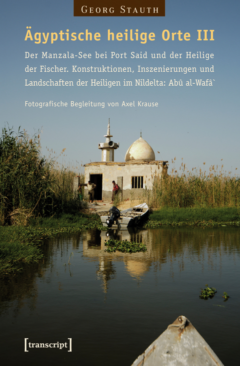 &Auml;gyptische heilige Orte III: Der Manzala-See bei Port Said und der Heilige der Fischer. Konstruktionen, Inszenierungen und Landschaften der Heiligen im Nildelta: Ab&ucirc; al-Waf&acirc;` - Georg Stauth
