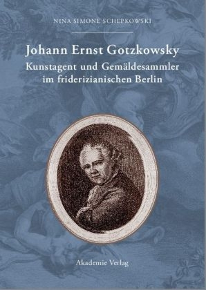 Johann Ernst Gotzkowsky. Kunstagent und Gemäldesammler im friderizianischen Berlin