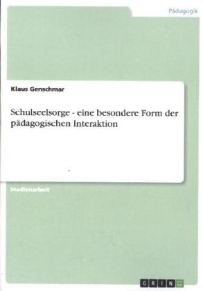 Schulseelsorge - eine besondere Form der p&auml;dagogischen Interaktion - Klaus Genschmar