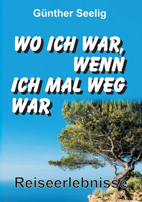 Wo ich war, wenn ich mal weg war - Günther Seelig
