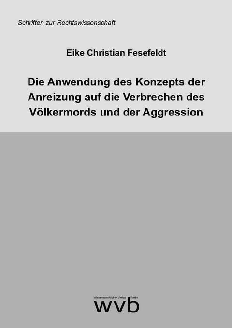 Die Anwendung des Konzepts der Anreizung auf die Verbrechen des V&ouml;lkermords und der Aggression - Eike Christian Fesefeldt