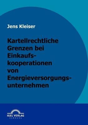 Kartellrechtliche Grenzen bei Einkaufskooperationen von Energieversorgungsunternehmen - Jens Kleiser
