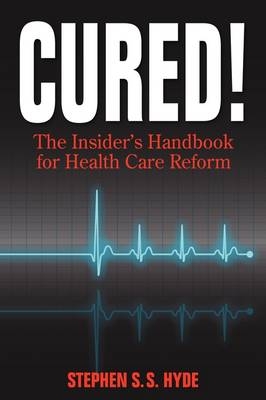 Cured! The Insider's Handbook for Health Care Reform