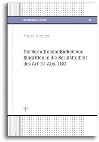 Die Verh&auml;ltnism&auml;&szlig;igkeit von Eingriffen in die Berufsfreiheit des Art. 12 Abs. 1 GG - Mario Hunger