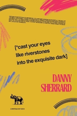 Cast Your Eyes Like Riverstone Into the Exquisite Dark - Danny Sherrard