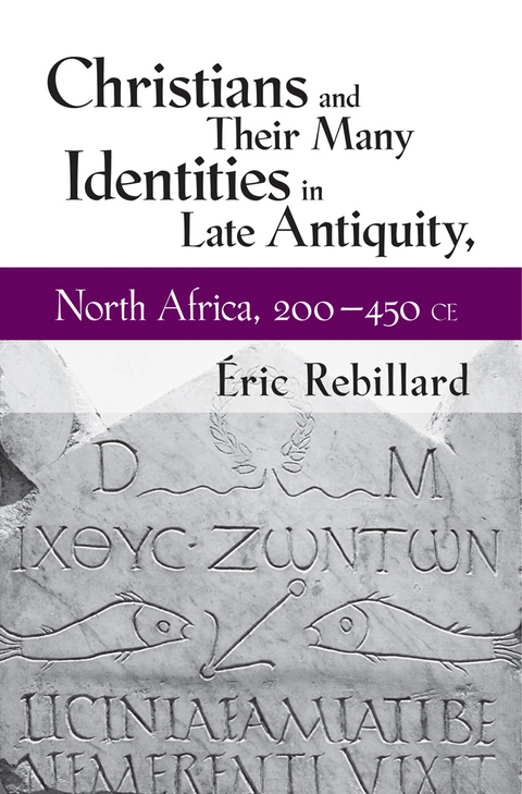 Christians and Their Many Identities in Late Antiquity, North Africa, 200-450 CE - &Eacute;ric Rebillard