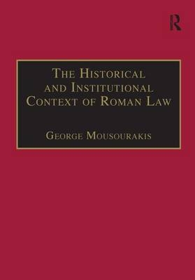 Historical and Institutional Context of Roman Law -  George Mousourakis