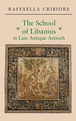 The School of Libanius in Late Antique Antioch - Raffaella Cribiore