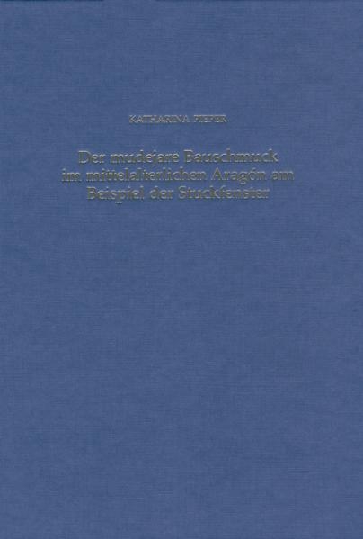 Der mudejare Bauschmuck im mittelalterlichen Aragon am Beispiel der Stuckfenster - Katharina Pieper