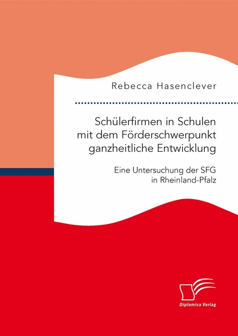 Sch&uuml;lerfirmen in Schulen mit dem F&ouml;rderschwerpunkt ganzheitliche Entwicklung: Eine Untersuchung der SFG in Rheinland-Pfalz - Rebecca Hasenclever