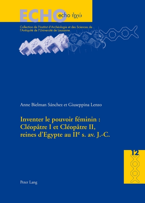 Inventer le pouvoir f&eacute;minin : Cl&eacute;op&acirc;tre I et Cl&eacute;op&acirc;tre II, reines d&rsquo;Egypte au IIe s. av. J.-C. - Anne Bielman S&aacute;nchez, Giuseppina Lenzo