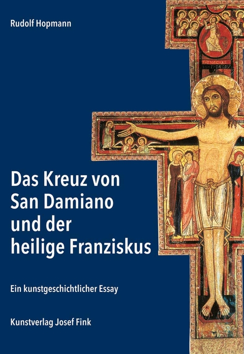 Das Kreuz von San Damiano und der heilige Franziskus &ndash; Ein kunstgeschichtlicher Essay - Hopmann Rudolf