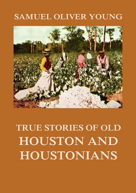 True Stories of Old Houston and Houstonians - Samuel Oliver Young