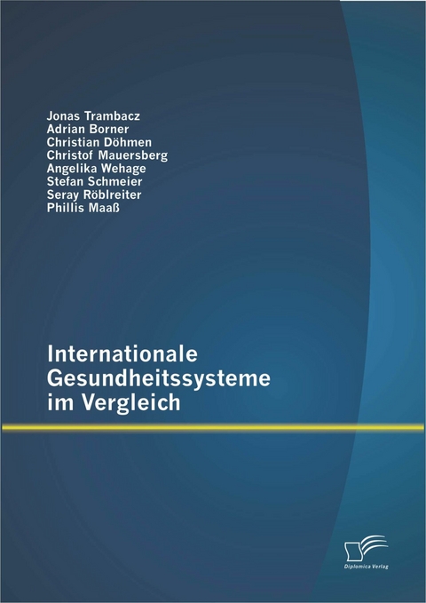 Internationale Gesundheitssysteme im Vergleich - Jonas Trambacz, Angelika Wehage, Stefan Schmeier, Seray R&ouml;blreiter, Christof Mauersberg, Christian D&ouml;hmen, Phillis Maa&szlig;, Adrian Borner