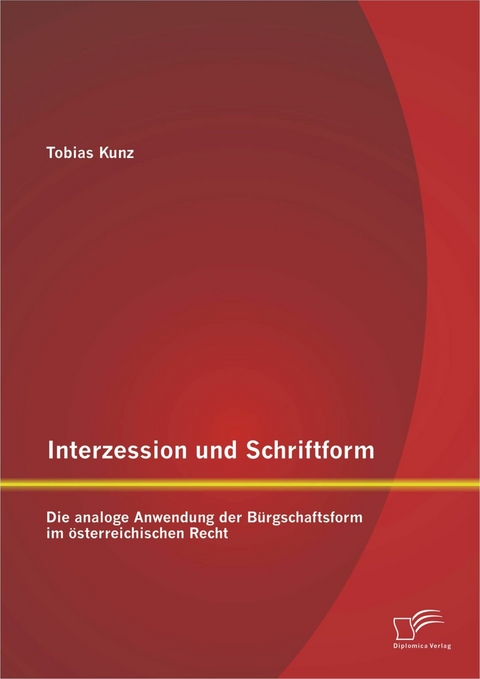 Interzession und Schriftform: Die analoge Anwendung der B&uuml;rgschaftsform im &ouml;sterreichischen Recht - Tobias Kunz