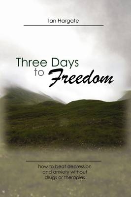 Three Days to Freedom; How to Beat Depression and Anxiety Without Drugs or Therapies