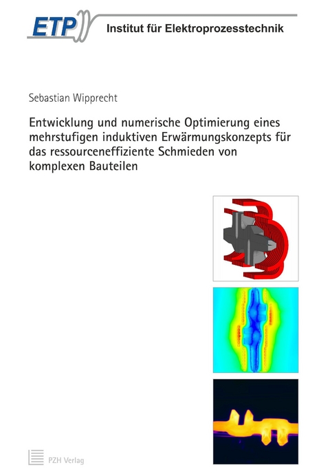 Entwicklung und numerische Optimierung eines mehrstufigen induktiven Erw&auml;rmungskonzepts f&uuml;r das ressourceneffiziente Schmieden von komplexen Bauteilen - Sebastian Wipprecht