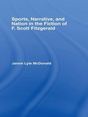 Sports, Narrative, and Nation in the Fiction of F. Scott Fitzgerald - Jarom McDonald